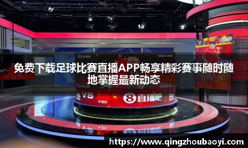 免费下载足球比赛直播APP畅享精彩赛事随时随地掌握最新动态
