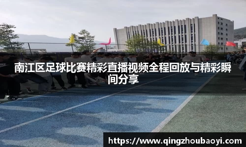 南江区足球比赛精彩直播视频全程回放与精彩瞬间分享