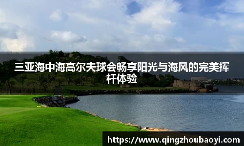 三亚海中海高尔夫球会畅享阳光与海风的完美挥杆体验