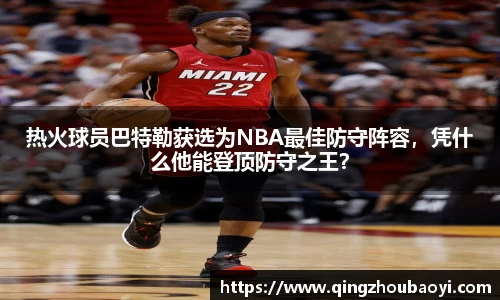 热火球员巴特勒获选为NBA最佳防守阵容，凭什么他能登顶防守之王？